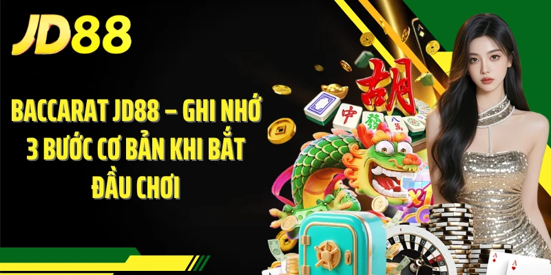 Baccarat JD88 – Ghi Nhớ 3 Bước Cơ Bản Khi Bắt Đầu Chơi