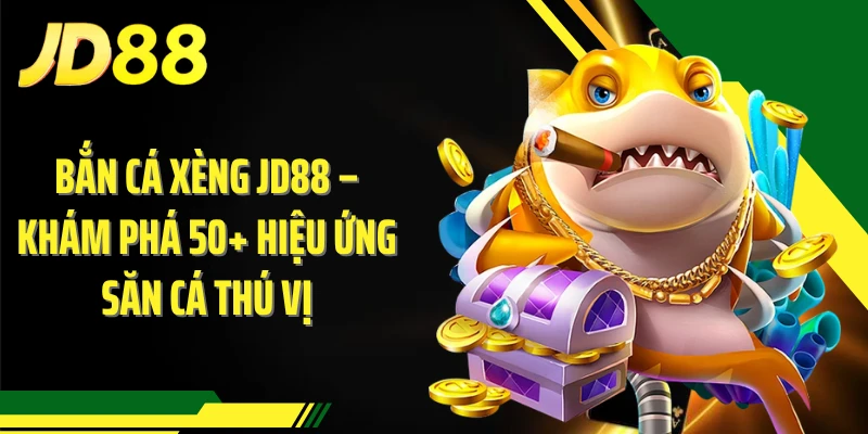 Bắn Cá Xèng JD88 – Khám Phá 50+ Hiệu Ứng Săn Cá Thú Vị