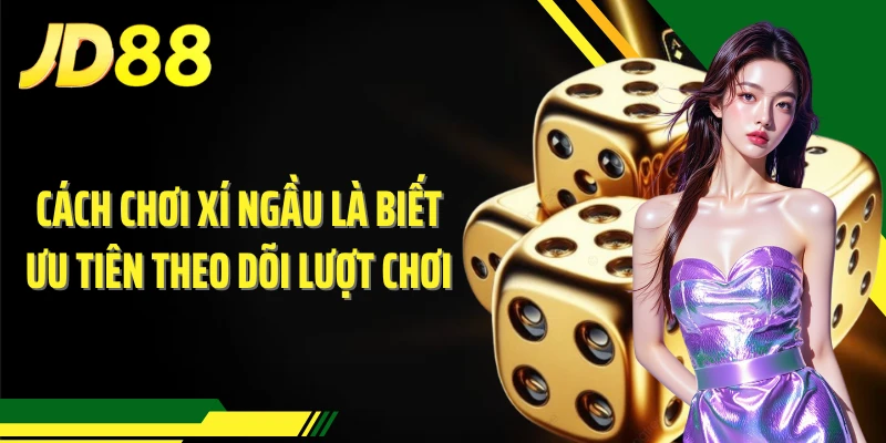 Cách chơi Xí Ngầu là biết ưu tiên theo dõi lượt chơi