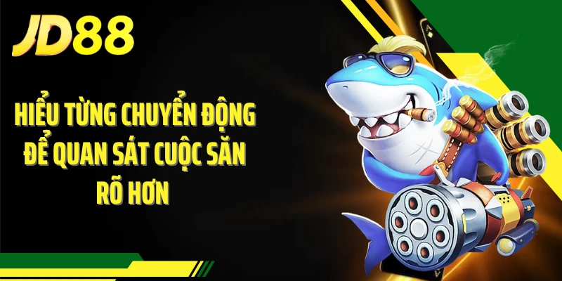 Hiểu từng chuyển động để quan sát cuộc săn rõ hơn