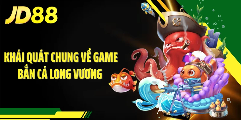 Khái quát chung về game bắn cá Long Vương