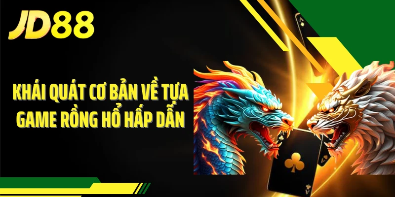 Khái quát cơ bản về tựa game Rồng Hổ hấp dẫn